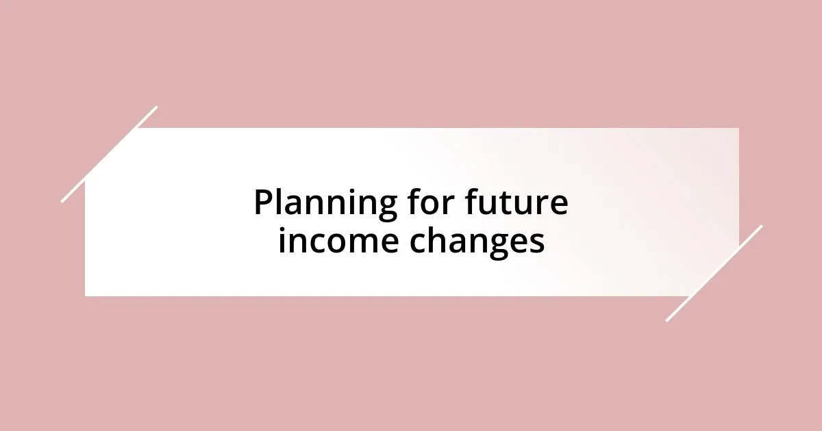 Planning for future income changes