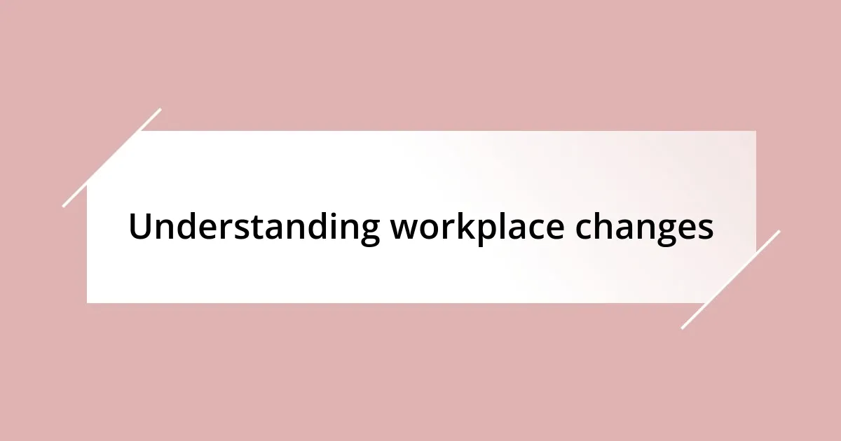 Understanding workplace changes