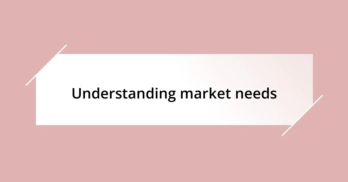 Understanding market needs