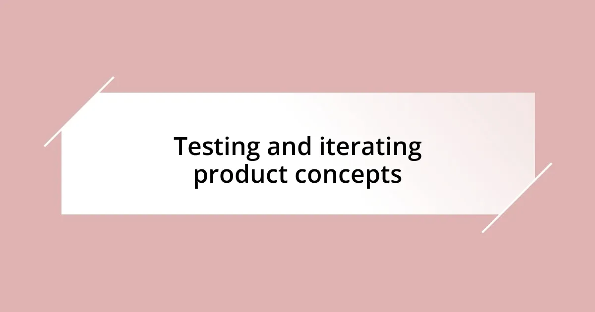 Testing and iterating product concepts