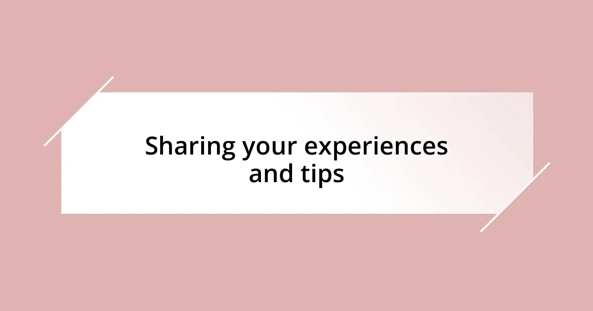 Sharing your experiences and tips