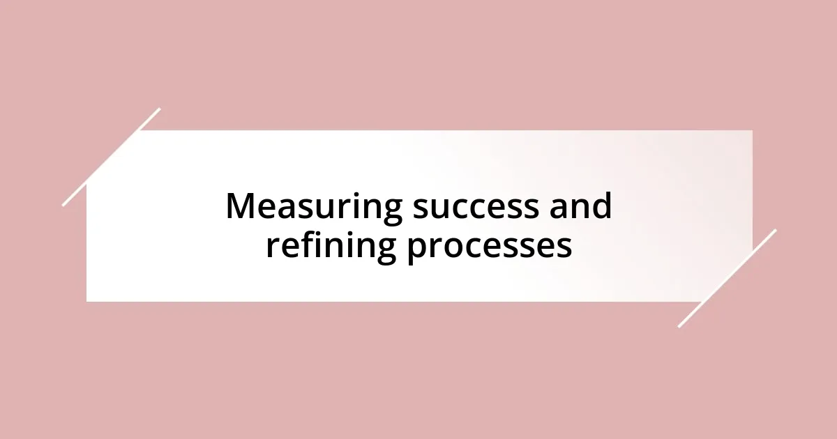 Measuring success and refining processes