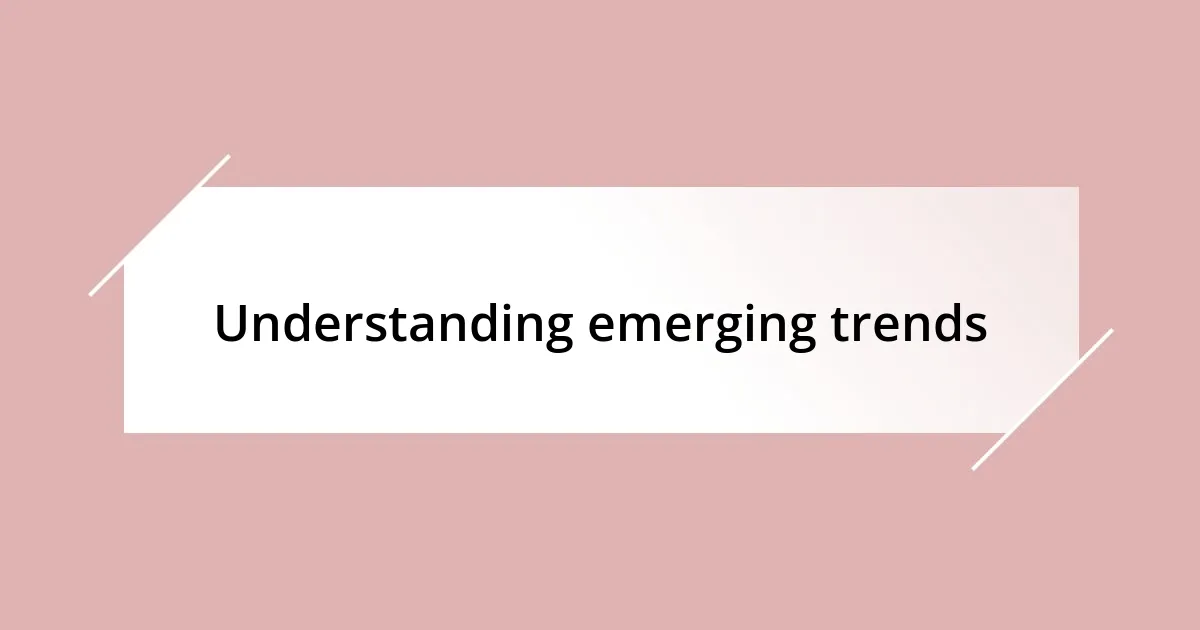 Understanding emerging trends