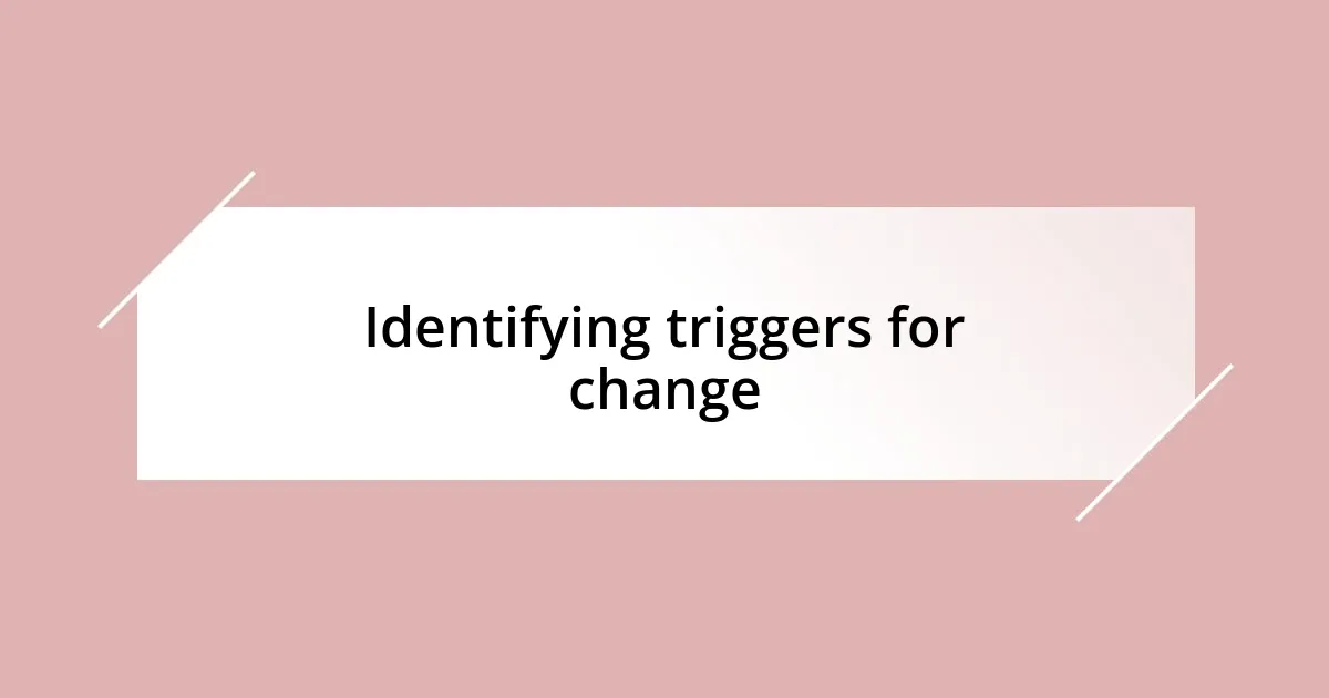 Identifying triggers for change