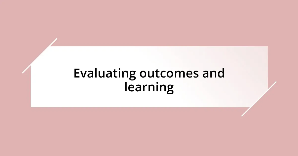 Evaluating outcomes and learning