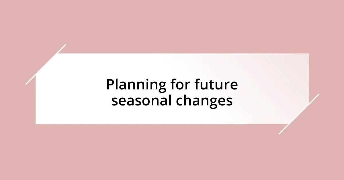 Planning for future seasonal changes