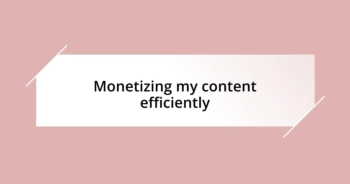 Monetizing my content efficiently