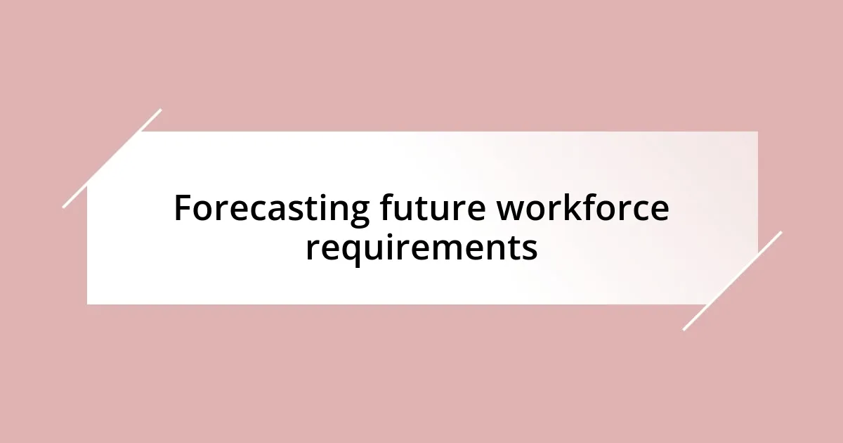 Forecasting future workforce requirements