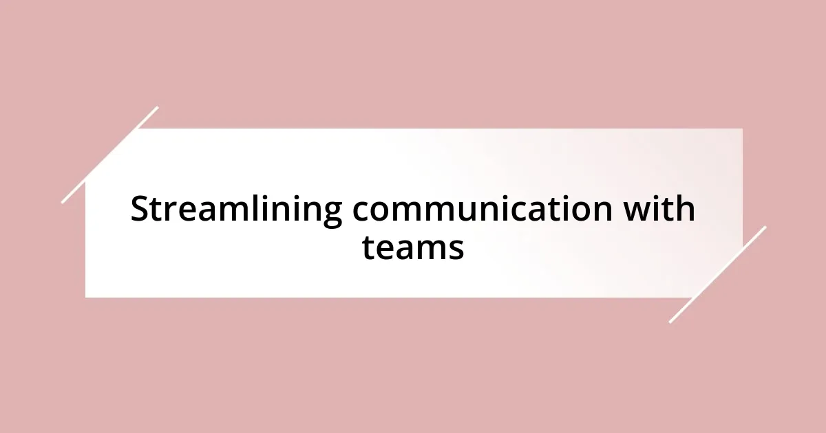 Streamlining communication with teams