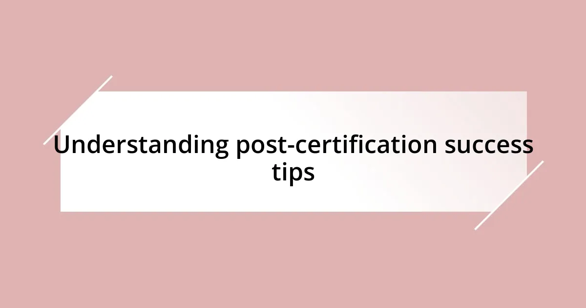 Understanding post-certification success tips