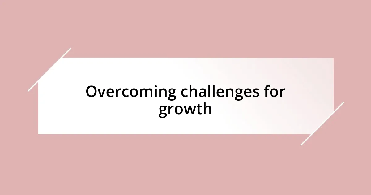 Overcoming challenges for growth