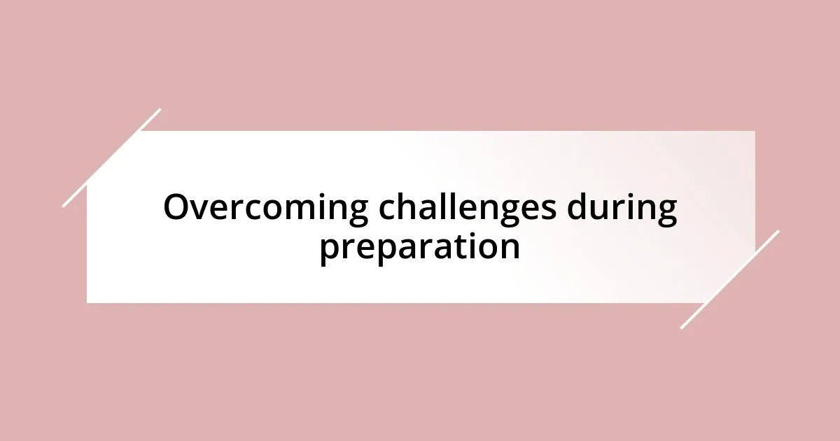 Overcoming challenges during preparation