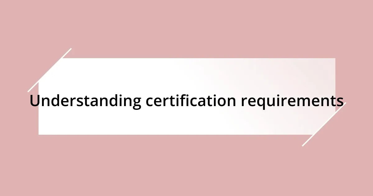 Understanding certification requirements