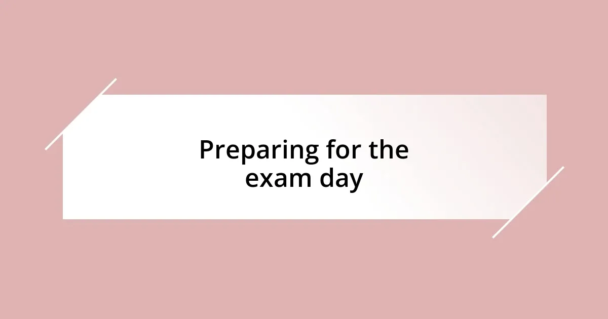 Preparing for the exam day