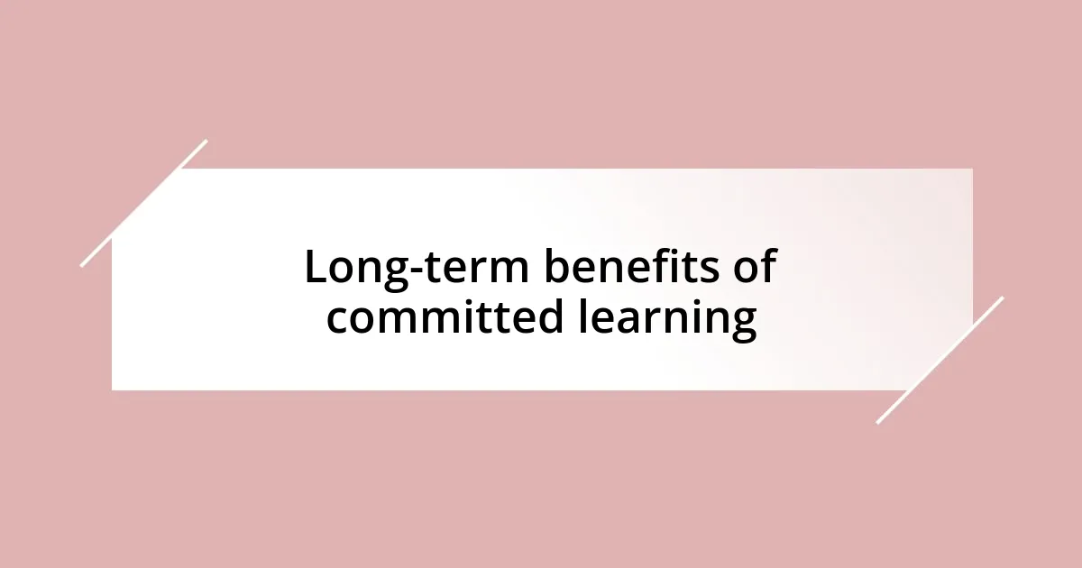 Long-term benefits of committed learning