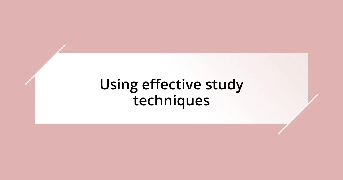 Using effective study techniques