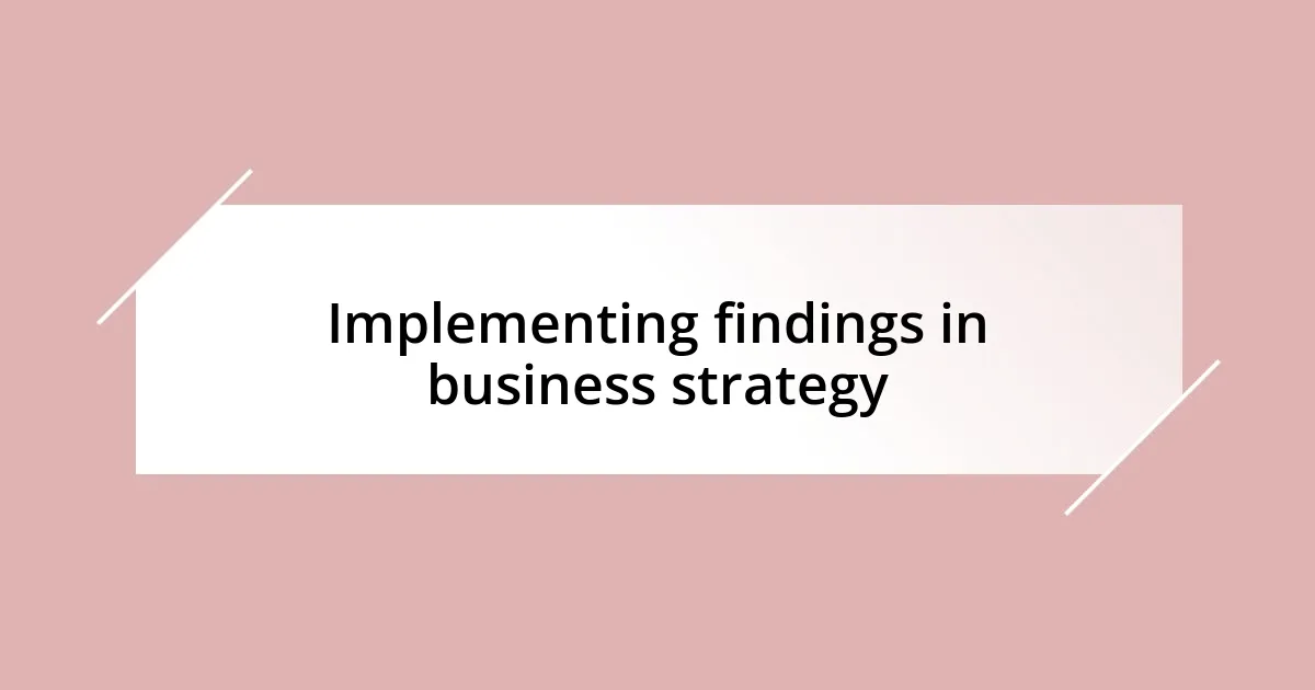 Implementing findings in business strategy