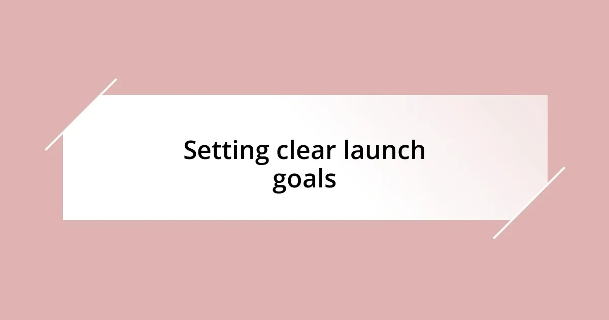 Setting clear launch goals